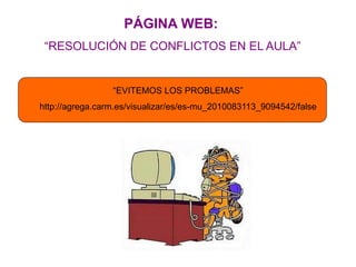 PÁGINA WEB:
“RESOLUCIÓN DE CONFLICTOS EN EL AULA”
“EVITEMOS LOS PROBLEMAS”
http://agrega.carm.es/visualizar/es/es-mu_2010083113_9094542/false
 