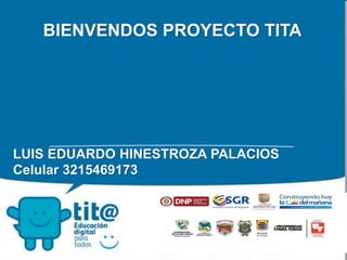 BIENVENDOS PROYECTO TITA
LUIS EDUARDO HINESTROZA PALACIOS
Celular 3215469173
 