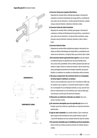 Especificação 03 | Conector Cunha

                                    a) Conector Cunha para Ligações Bimetálicas
                                      Dispositivo de conexão elétrica utilizado para ligação e derivação de
                                      condutores em redes de distribuição de energia elétrica, constituído de
                                      uma cunha e de um elemento C, em liga especial de Alumínio, compatí-
                                      vel para conectar Alumínio x Alumínio e Alumínio x Cobre.
                                    b) Conector Cunha de Cobre Estanhado
                                      Dispositivo de conexão elétrica utilizado para ligação e derivação de
                                      condutores em Redes de Distribuição de Energia Elétrica, constituído de
                                      uma cunha e de um elemento C, em liga de Cobre estanhado, compa-
                                      tível para conectar Alumínio x Alumínio, Alumínio x Cobre e Cobre x
                                      Cobre.
                                    c) Conector Cunha de Cobre
                                      Dispositivo de conexão elétrica utilizado para ligação e derivação de con-
                                      dutores em Redes de Distribuição de Energia Elétrica, constituído de uma
                                      cunha e de um elemento C, em liga de Cobre, para conectar Cobre x Cobre.
                                    d) Os conectores devem apresentar bom aspecto no que diz respeito
                                      ao acabamento geral, ter superfícies lisas não apresentando trincas,
                                      riscos, lascas, furos, porosidade, rachas ou falhas quaisquer que sejam sua
                                      natureza e origem. Devem ser isentos de inclusões e não ter arestas vivas,
                                      partes pontiagudas provenientes de usinagem imperfeita, que possam
                                      danificar os condutores nas canaletas ou embocaduras destes acessórios.
                                    e) Nas peças componentes dos materiais devem ser estampadas
               COMPONENTE C
                                      de forma legível e indelével, no mínimo:
                                      nome ou marca do fabricante, seção em mm2 e/ou bitola em AWG, tipo
                                      do condutor a que se aplicam, os conectores devem ainda ter o código
                                      de cor estampado em sua embalagem primária, ou seja, uma das faces
                                      deve ser confeccionada na cor de referência, lote e data de fabricação
                                      (somente para cartucho para ferramenta de impacto).
                                    f) Dimensões em milímetros indicadas nas tabelas. Nos casos
                                      omissos consultar a Celesc.
                                    g) Os conectores abrangidos por esta especificação devem ser fa-
            COMPONENTE CUNHA
                                      bricados a partir dos materiais, especificados nos respectivos desenhos
                                      padronizados.
                                    h) Liga de cobre estanhada com camada média de 12µm e mínima de
                                      8µm ou liga de cobre revestida com uma camada mínima na base de
                                      1,5µm de Ni sobreposto com uma camada mínima de 3,0µm de estanho.
                                    i) Os conectores instalados para as finalidades que foram projetados,
                                      devem resistir aos esforços mecânicos previstos em módulo, direção e
                                      sentido.


                                               APÊNDICE I - ESPECIFIC AÇ ÃO DOS COMPONENTES DA ENTR ADA DE ENERGIA   59   CELESC DISTRIB UIÇ ÃO
 