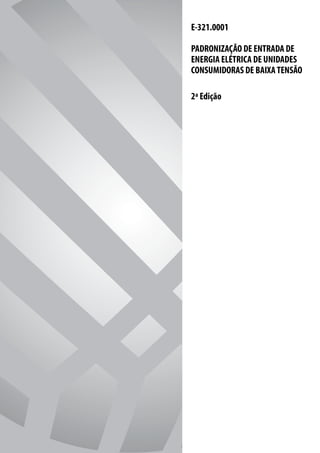 E-321.0001

PADRONIZAÇÃO DE ENTRADA DE
ENERGIA ELÉTRICA DE UNIDADES
CONSUMIDORAS DE BAIXA TENSÃO

2ª Edição
 