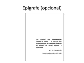 Epígrafe (opcional)São direitos dos trabalhadores urbanos e rurais, ... a redução dos riscos inerentes ao trabalho, por meio de normas de saúde, higiene e segurança.Art. 7, item XXII daConstituição do Brasil (1988)