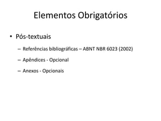 ElementosObrigatóriosPós-textuaisReferênciasbibliográficas – ABNT NBR 6023 (2002)Apêndices- OpcionalAnexos- Opcionais