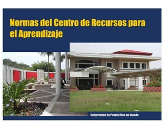 Normas del Centro de Recursos para el Aprendizaje Universidad de Puerto Rico en Utuado 