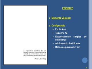 EPÍGRAFE
 Elemento Opcional
 Configuração
 Fonte Arial
 Tamanho 12
 Espacejamento simples de
entrelinhas
 Alinhamento Justificado
 Recuo esquerdo de 7 cm
20
 