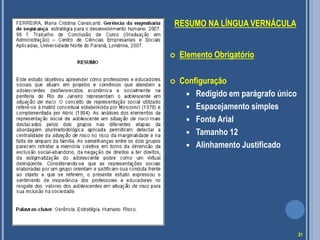 RESUMO NA LÍNGUA VERNÁCULA
 Elemento Obrigatório
 Configuração
 Redigido em parágrafo único
 Espacejamento simples
 Fonte Arial
 Tamanho 12
 Alinhamento Justificado
21
 