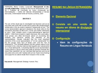 RESUMO NA LÍNGUA ESTRANGEIRA
 Elemento Opcional
 Consiste em uma versão do
resumo em idioma de divulgação
internacional
 Configuração
 Idem às configurações do
Resumo em Língua Vernácula
22
 