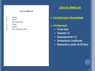 LISTA DE SÍMBOLOS
 Condicionado à Necessidade
 Configuração
 Fonte Arial
 Tamanho 12
 Espacejamento 1,5
 Alinhamento Justificado
 Necessário a partir de 05 itens
26
 