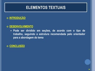  INTRODUÇÃO
 DESENVOLVIMENTO
 Pode ser dividido em seções, de acordo com o tipo de
trabalho, seguindo a estrutura recomendada pelo orientador
para a abordagem do tema
 CONCLUSÃO
ELEMENTOS TEXTUAIS
29
 