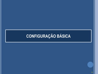 CONFIGURAÇÃO BÁSICA
3
 