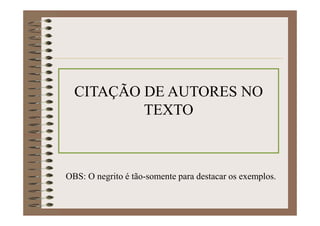 CITAÇÃO DE AUTORES NO
TEXTO
OBS: O negrito é tão-somente para destacar os exemplos.
 