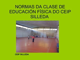 NORMAS DA CLASE DE EDUCACIÓN FÍSICA DO CEIP SILLEDA  CEIP SILLEDA 