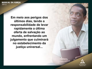 Em meio aos perigos dos
últimos dias, tendo a
responsabilidade de levar
rapidamente a última
oferta de salvação ao
mundo, enfrentando um
julgamento que culminará
no estabelecimento da
justiça universal...
 
