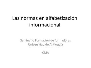 Las normas en alfabetización
       informacional

   Seminario Formación de formadores
        Universidad de Antioquia

                 CMA
 