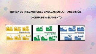 NORMA DE PRECAUCIONES BASADAS EN LA TRANSMISIÓN
(NORMA DE AISLAMIENTO)
 