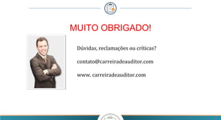 MUITO OBRIGADO!
Dúvidas, reclamações ou críticas?
contato@carreiradeauditor.com
www. carreiradeauditor.com
 