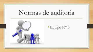 Normas de auditoria
•Equipo N° 3
 