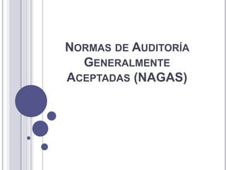 NORMAS DE AUDITORÍA
GENERALMENTE
ACEPTADAS (NAGAS)
 