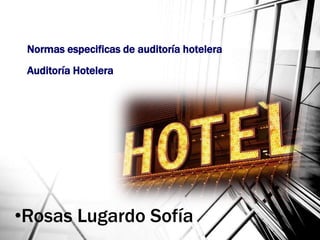 Normas especificas de auditoría hotelera
Auditoría Hotelera
•Rosas Lugardo Sofía
 