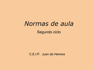         Normas de aula          Segundo ciclo C.E.I.P.  Juan de Herrera 