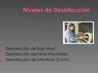 Desinfección de Bajo Nivel Desinfección del Nivel Intermedio Desinfección de Alto Nivel (D.A.N.) 