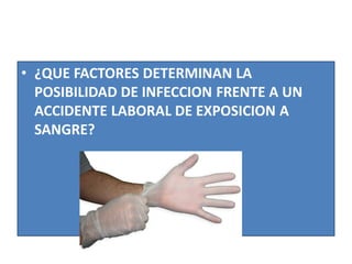 • ¿QUE FACTORES DETERMINAN LA
POSIBILIDAD DE INFECCION FRENTE A UN
ACCIDENTE LABORAL DE EXPOSICION A
SANGRE?
 