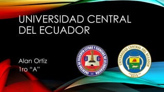 UNIVERSIDAD CENTRAL
DEL ECUADOR
Alan Ortiz
1ro “A”
 