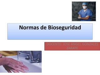 Normas de Bioseguridad
DOCENTE: JOSE ANGEL GONZALES
ZARATE
 