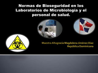 Normas de Bioseguridad en los
Laboratorios de Microbiología y el
       personal de salud.
 