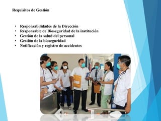 Requisitos de Gestión
• Responsabilidades de la Dirección
• Responsable de Bioseguridad de la institución
• Gestión de la salud del personal
• Gestión de la bioseguridad
• Notificación y registro de accidentes
 