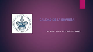ALUMNA: EDITH TOLEDANO GUTIERREZ
CALIDAD DE LA EMPRESA
 