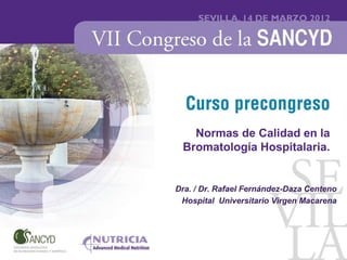 Normas de Calidad en la
 Bromatología Hospitalaria.


Dra. / Dr. Rafael Fernández-Daza Centeno
 Hospital Universitario Virgen Macarena
 
