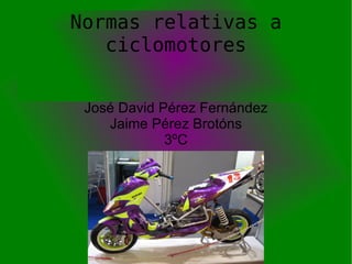 Normas relativas a ciclomotores José David Pérez Fernández Jaime Pérez Brotóns 3ºC 