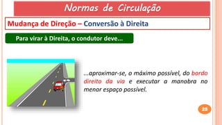 25
Mudança de Direção – Conversão à Direita
Para virar à Direita, o condutor deve...
...aproximar-se, o máximo possível, do bordo
direito da via e executar a manobra no
menor espaço possível.
Normas de Circulação
 