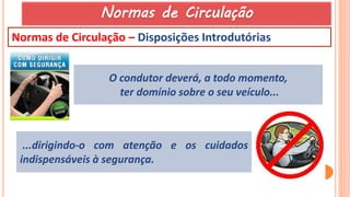 6
Normas de Circulação – Disposições Introdutórias
O condutor deverá, a todo momento,
ter domínio sobre o seu veículo...
...dirigindo-o com atenção e os cuidados
indispensáveis à segurança.
Normas de Circulação
 