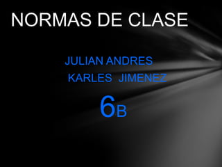 NORMAS DE CLASE

    JULIAN ANDRES
    KARLES JIMENEZ


         6B
 