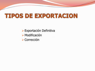 TIPOS DE EXPORTACION

     Exportación Definitiva
     Modificación
     Corrección
 