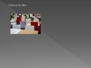 Colocar las sillas 
 