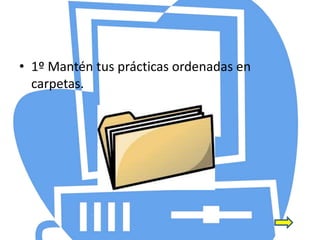 • 1º Mantén tus prácticas ordenadas en
carpetas.
 