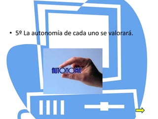 • 5º La autonomía de cada uno se valorará.
 