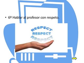 • 6º Hablar al profesor con respeto.
 