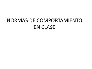 NORMAS DE COMPORTAMIENTO 
EN CLASE 
 
