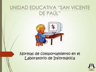 UNIDAD EDUCATIVA “SAN VICENTE
DE PAÚL”
Normas de comportamiento en el
Laboratorio de Informática
 