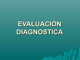 EEVVAALLUUAACCIIÓÓNN 
DDIIAAGGNNOOSSTTIICCAA 
 