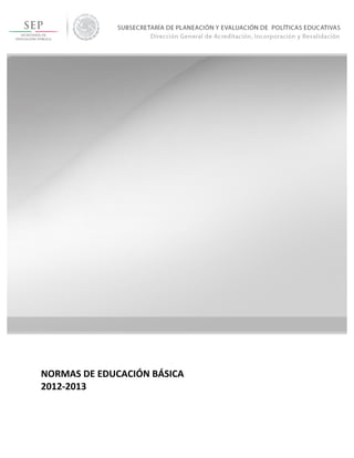  
	
  
	
  
	
  
	
  
	
  
NORMAS	
  DE	
  EDUCACIÓN	
  BÁSICA	
  
2012-­‐2013	
  
 