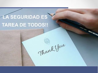LA SEGURIDAD ES
TAREA DE TODOS!!
 