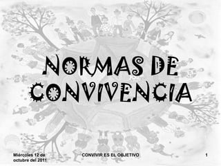 NORMAS DE
       CONVIVENCIA

Miércoles 12 de    CONVIVIR ES EL OBJETIVO   1
octubre del 2011
 