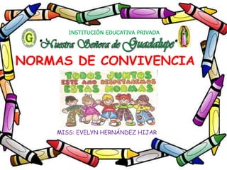 INSTITUCIÓN EDUCATIVA PRIVADA
NORMAS DE CONVIVENCIA
MISS: EVELYN HERNÁNDEZ HIJAR
 