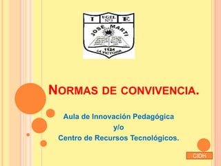 NORMAS DE CONVIVENCIA.
Aula de Innovación Pedagógica
y/o
Centro de Recursos Tecnológicos.
CIDH
 