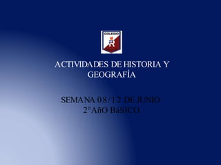 SEMANA 08/12 DE JUNIO
2°AñO BáSICO
ACTIVIDADES DE HISTORIA Y
GEOGRAFÍA
 