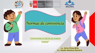 Normas de convivencia
“CONVIVENCIA ESCOLAR SOMOS
TODOS”
Lic. Katia Olivos Milla
Lic. Gasdali Mendoza Rentería
 